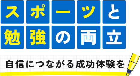 スポーツと 勉強の両立 自信につながる成功体験を